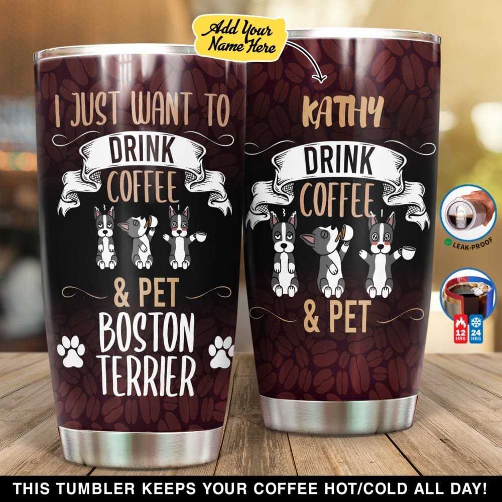 Want To Drink Coffee And Pet Boston Terrier Dog Personalized Tumbler