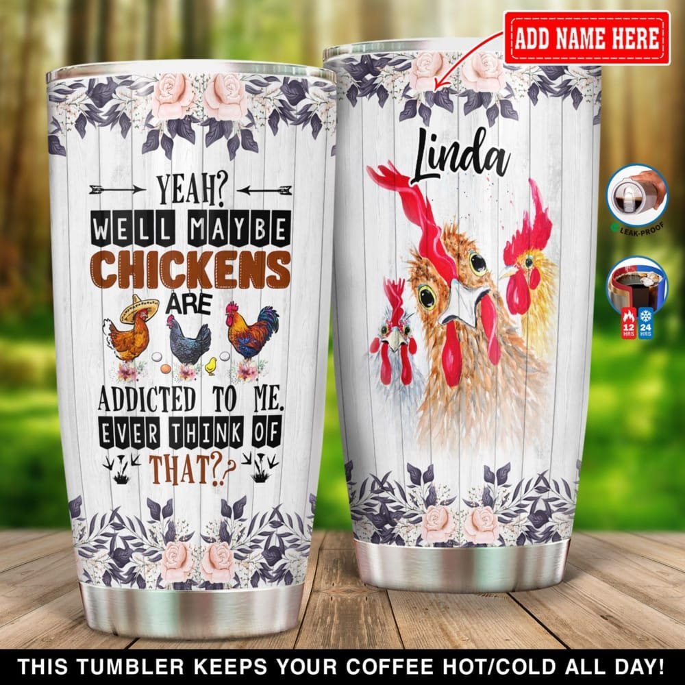 Yeah Well Maybe Chickens Are Addicted To Me Ever Think Of That Personalized Tumbler